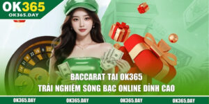 Baccarat Tại OK365 - Trải Nghiệm Sòng Bạc Online Đỉnh Cao