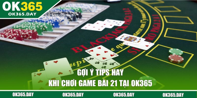 Gợi ý tips hay khi chơi game bài 21 tại OK365 
