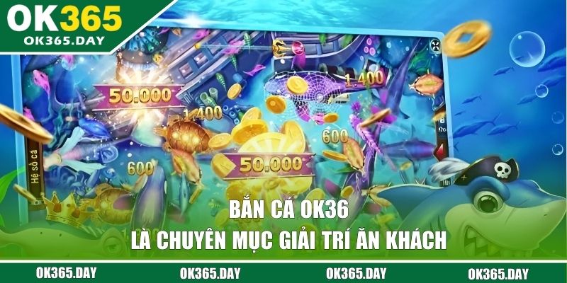 Bắn cá OK365 là chuyên mục giải trí ăn khách