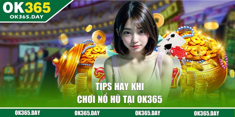 Tips hay khi chơi Nổ Hũ tại OK365 