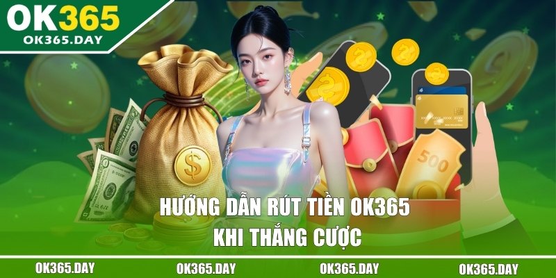 Hướng Dẫn Rút Tiền OK365 Chi Tiết Khi Thắng Cược