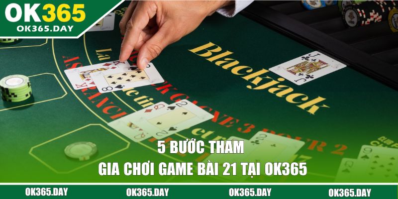 5 bước tham gia chơi cược bài 21 tại OK365 