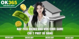 Nạp Tiền OK365 - Vào Vốn Chơi Game Chỉ 2 Phút Dễ Dàng 