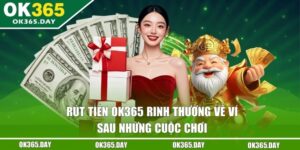 Rút Tiền OK365 - Rinh Thưởng Về Ví Sau Những Cuộc Chơi 