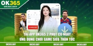 Tải App OK365 - 2 Phút Có Ngay Ứng Dụng Chơi Game Thần Tốc 