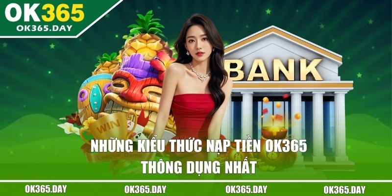 Chia sẻ về các phương thức nạp tiền OK365 được dùng nhiều