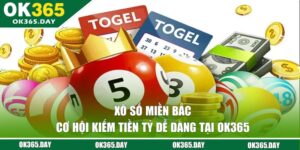 Xổ Số Miền Bắc - Cơ Hội Kiếm Tiền Tỷ Dễ Dàng Tại OK365